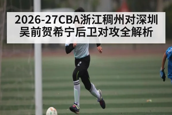 2026-27CBA浙江稠州对深圳 吴前贺希宁后卫对攻全解析